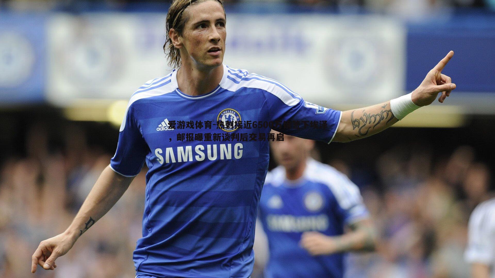 热刺接近6500万镑签下埃泽,邮报曝重新谈判后交易再启