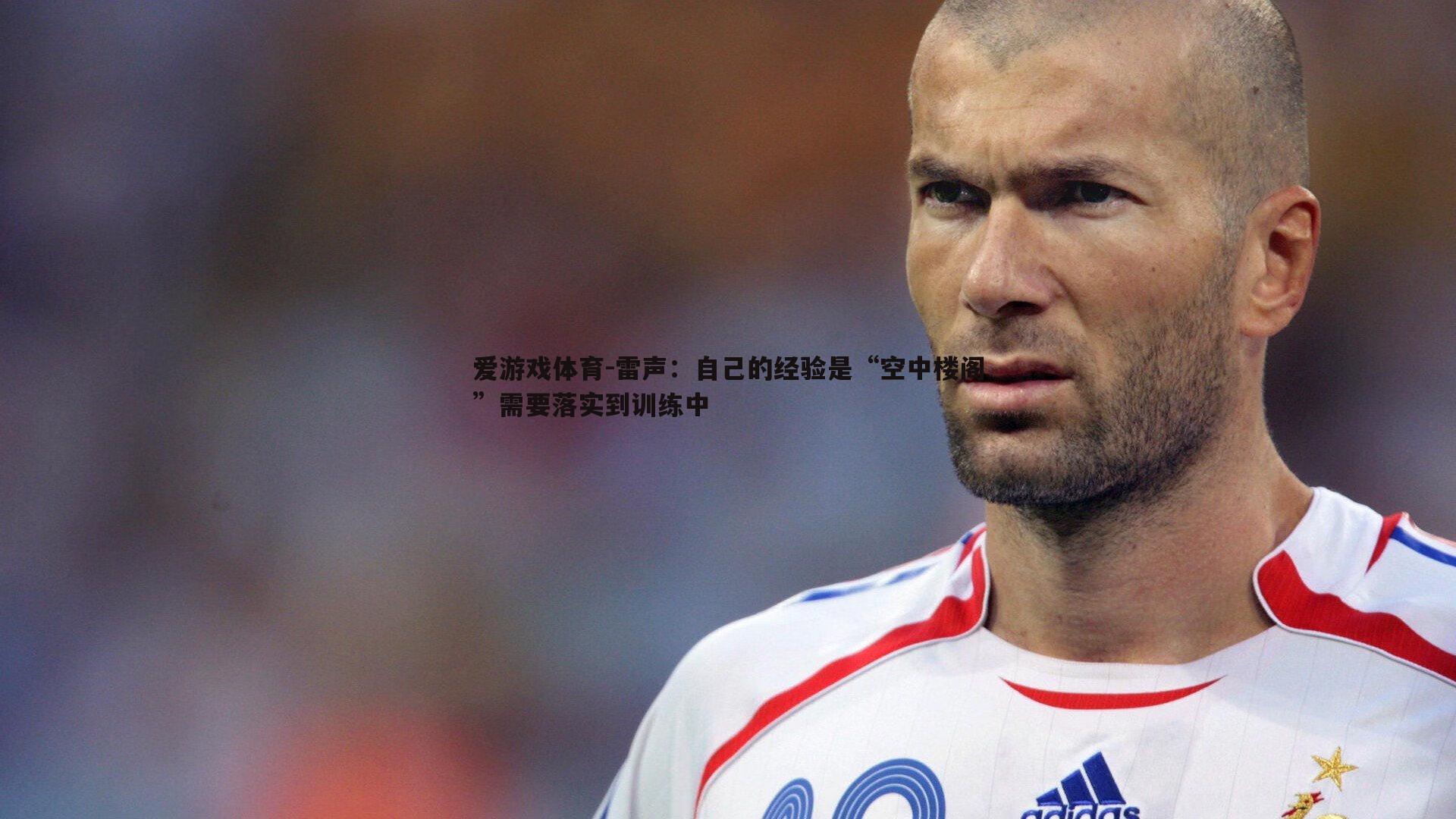 雷声:自己的经验是“空中楼阁”需要落实到训练中